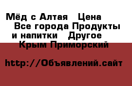 Мёд с Алтая › Цена ­ 600 - Все города Продукты и напитки » Другое   . Крым,Приморский